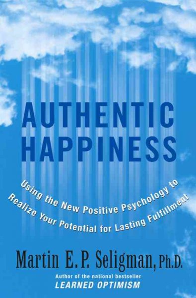 Authentic happiness : using the new positive psychology to realize your potential for lasting fulfillment / Martin E.P. Seligman.