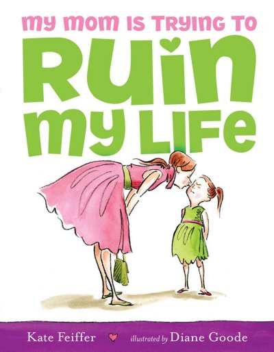 My mom is trying to ruin my life / Kate Feiffer ; illustrated by Diane Goode.
