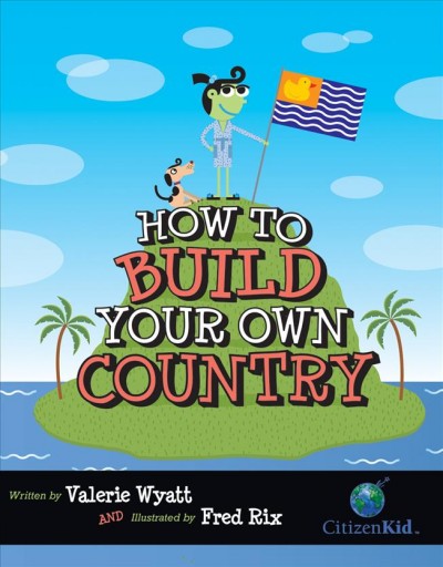 How to build your own country / written by Valerie Wyatt ; illustrated by Fred Rix.
