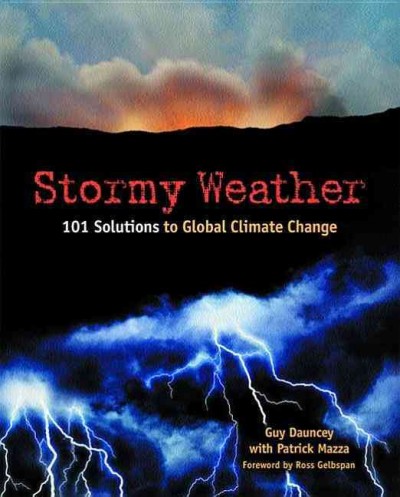 Stormy weather : 101 solutions to global climate change / Guy Dauncey with Patrick Mazza ; foreword by Ross Gelbspan.