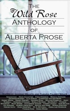 The wild rose anthology of Alberta prose / edited by George Melnyk and Tamara Palmer Seiler.