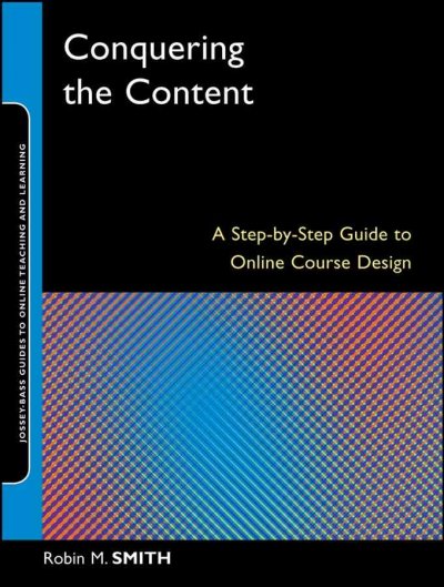 Conquering the content : a step-by-step guide to online course design / Robin M. Smith.