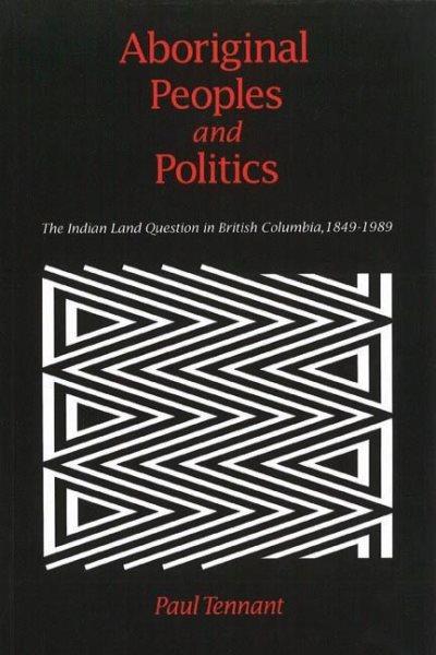 Aboriginal peoples and politics [text]. : the Indian land question in British Columbia, 1849-1989 / Paul Tennant. --.