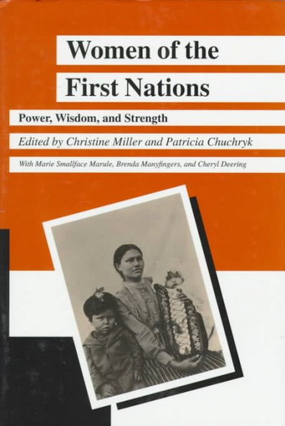 Women of the First Nations : power, wisdom and strength / edited by Christina Miller and Patricia Chuchryk ; with Maria Smallface Marule, Brenda Manyfingers and Cheryl Deering.