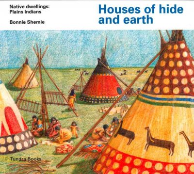 Houses of hide and earth : native dwellings : plains Indians / Bonnie Shemie.