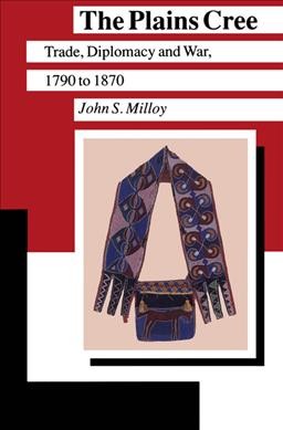 The plains Cree : trade, diplomacy and war, 1790-1870 / John S. Milloy.