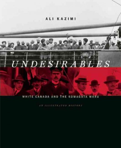 Undesirables : white Canada and the Komagata Maru : an illustrated history / Ali Kazimi.