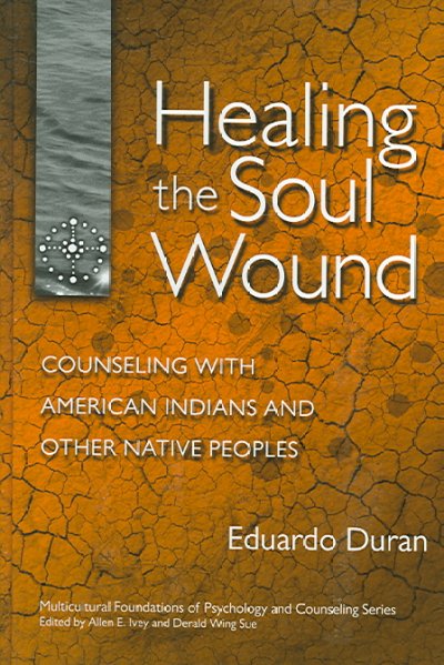 Healing the soul wound : counseling with American Indians and other Native Peoples / Eduardo Duran ; foreword by Allen E. Ivey.