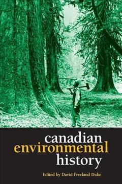 Canadian environmental history : essential readings / edited by David Freeland Duke.