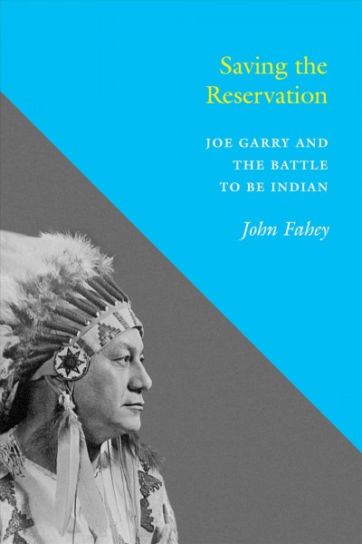 Saving the reservation : Joe Garry and the battle to be Indian / John Fahey.