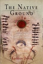 The native ground : Indians and colonists in the heart of the continent / Kathleen DuVal.