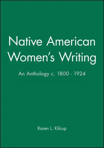 Native American women's writing : c. 1800-1924, an anthology / edited by Karen Kilcup.