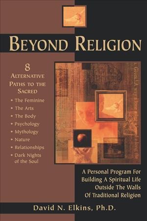 Beyond religion : a personal program for building a spiritual life outside the walls of traditional religion / David N. Elkins.