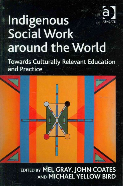 Indigenous social work around the world : towards culturally relevant education and practice / by Mel Gray, John Coates, Michael Yellow Bird.