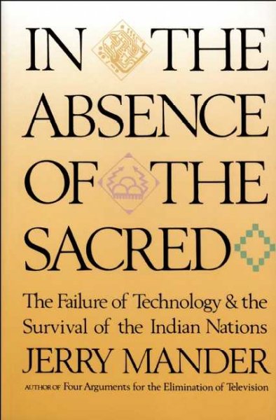 In the absence of the sacred : the failure of technology and the survival of the Indian nations / Jerry Mander.