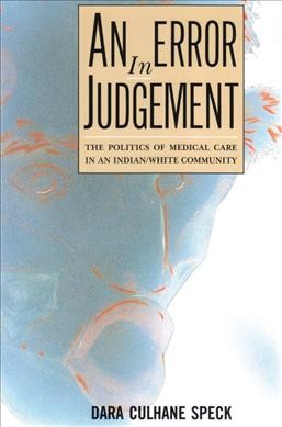 An error in judgement : the politics of medical care in an Indian/White community / Dara Culhane Speck.