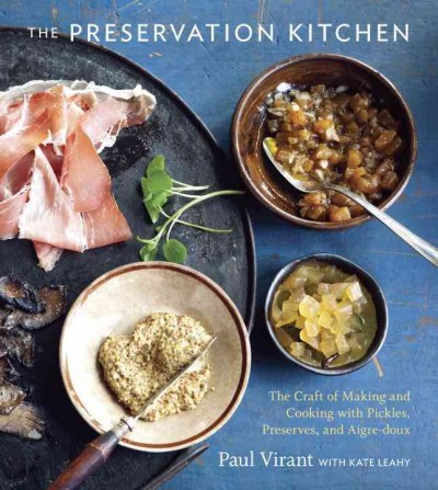 The preservation kitchen : the craft of making and cooking with pickles, preserves, and aigre-doux / Paul Virant, with Kate Leahy ; [photography by Jeff Kauk].