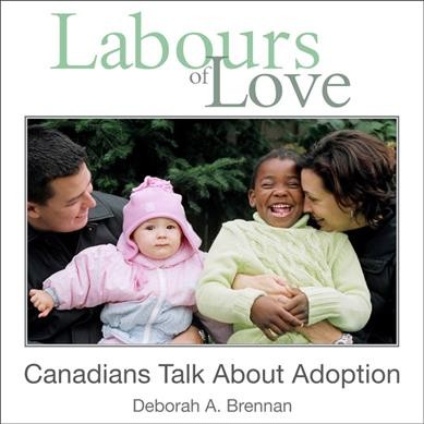 Labours of love : Canadians talk about adoption / Deborah A. Brennan.