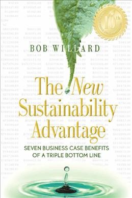 The new sustainability advantage : seven business case benefits of a triple bottom line / Bob Willard.