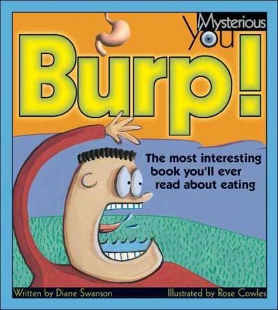 Burp! : the most interesting book you'll ever read about eating / written by Diane Swanson ; illustrated by Rose Cowles.