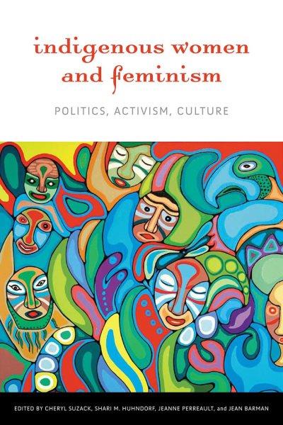 Indigenous women and feminism : politics, activism, culture / edited by Cheryl Suzack, Shari M. Huhndorf, Jeanne Perreault, and Jean Barman.