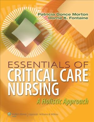 Essentials of critical care nursing : a holistic approach / Patricia Gonce Morton, Dorrie K. Fontaine.