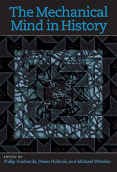 The mechanical mind in history [electronic resource] / edited by Philip Husbands, Owen Holland, and Michael Wheeler.