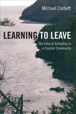 Learning to leave : the irony of schooling in a coastal community / Michael Corbett.