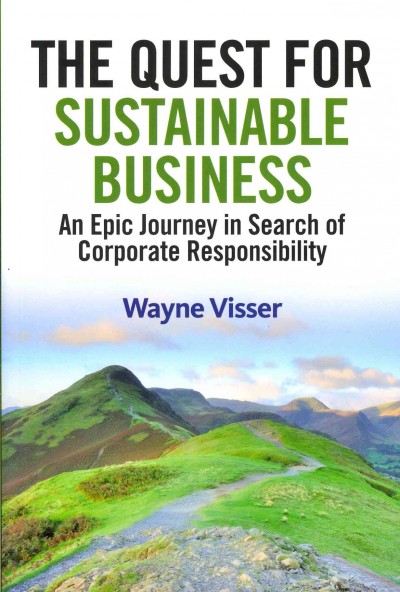 The quest for sustainable business : an epic journey in search of corporate responsiblity / Wayne Visser.