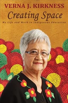 Creating space : my life and work in Indigenous education / Verna J. Kirkness.