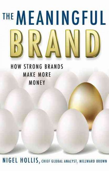 The meaningful brand : how strong brands make more money / Nigel Hollis, Chief Global Analyst, Millward Brown.