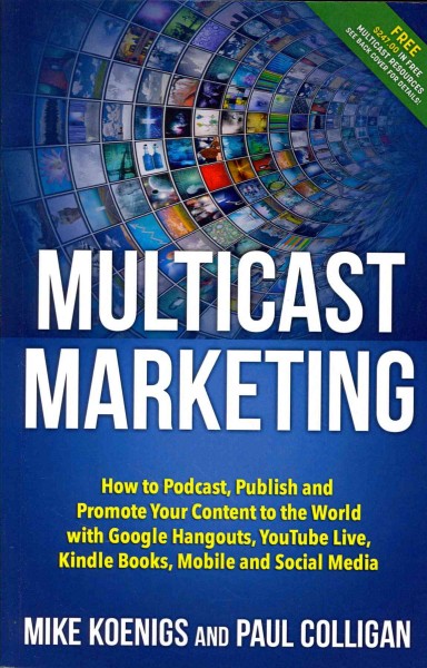 Multicast marketing : how to podcast, publish and promote your content to the world in Google Hangouts, YouTube Live, Kindle Books, Mobile and social media / Mike Loenigs and Paul Colligan.