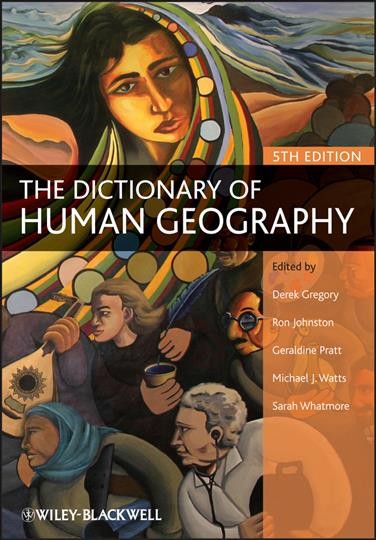 The dictionary of human geography / edited by Derek Gregory ; Ron Johnston ; Geraldine Pratt ; Michael J. Watts ; Sarah Whatmore.