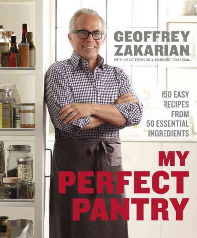My perfect pantry : 150 easy recipes from 50 essential ingredients / Geoffrey Zakarian ; with Amy Stevenson and Margaret Zakarian ; photographs by Sara Remington.