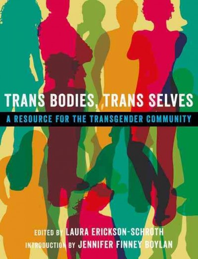 Trans bodies, trans selves : a resource for the transgender community / edited by Laura Erickson-Schroth ; introduction by Jennifer Finney Boylan.