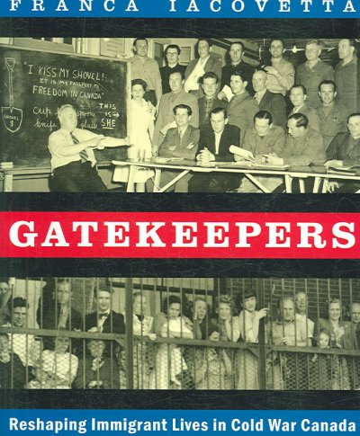 Gatekeepers : reshaping immigrant lives in Cold War Canada / Franca Iacovetta.