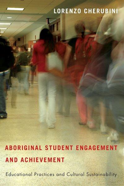 Aboriginal student engagement and achievement : Education practices and cultural sustainability / Lorenzo Cherubini ; forward by Lyn Trudeau/