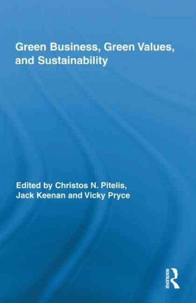 Green business, green values, and sustainability / edited by Christos N. Pitelis, Jack Keenan and Vicky Pryce.