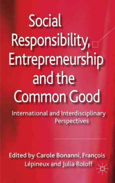Social responsibility, entrepreneurship, and the common good : international and interdisciplinary perspectives / edited by Carole Bonanni, Franȯis Lp̌ineux, and Julia Roloff.