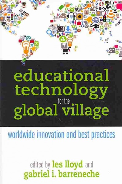 Educational technology for the global village : worldwide innovation and best practices / Les Lloyd and Gabriel I. Barreneche.