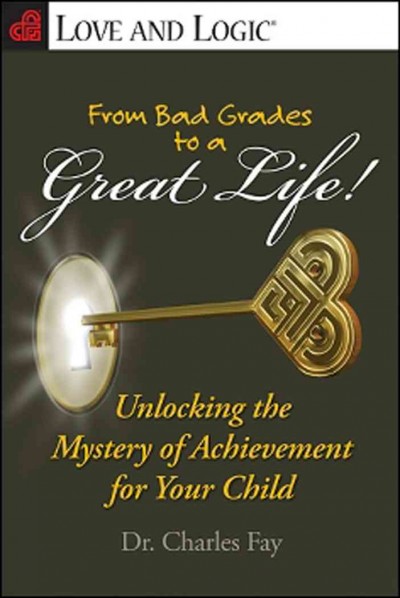 From bad grades to a great life! unlocking the mystery of achievement for your child / Charles Fay.
