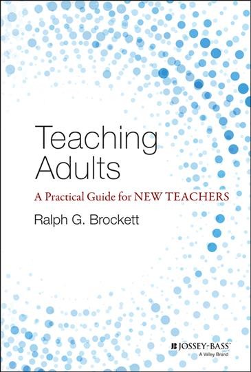 Teaching adults : a practical guide for new teachers / Ralph G. Brockett.