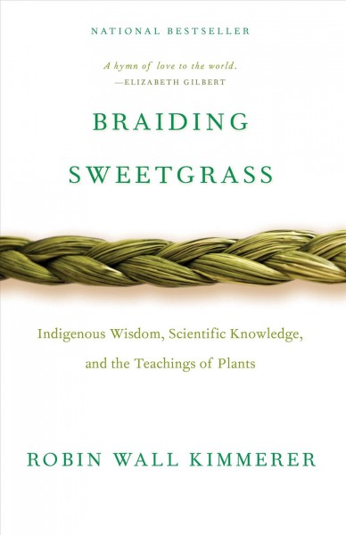 Braiding sweetgrass : Indigenous wisdom, scientific knowledge, and the teachings of plants / Robin Wall Kimmerer.