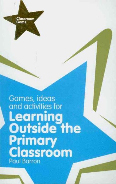 Games, ideas and activities for learning outside the primary classroom / Paul Barron.