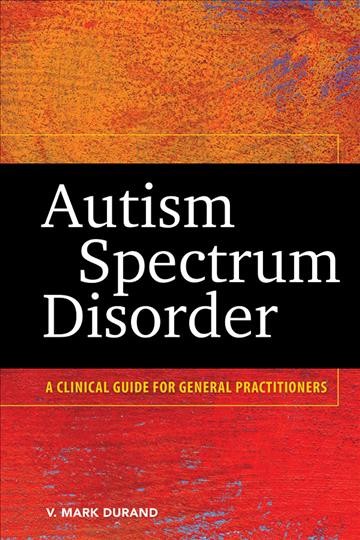 Autism spectrum disorder : a clinical guide for general practitioners / V. Mark Durand.