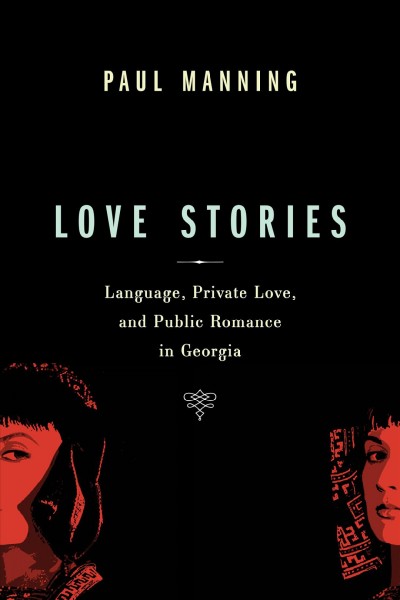 Love stories : language, private love, public romance in Georgia / Paul Manning.