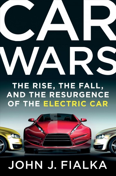Car wars : the rise, the fall, and the resurgence of the electric car / John J. Fialka.
