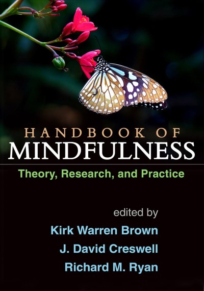 Handbook of mindfulness : theory, research, and practice / edited by Kirk Warren Brown, J. David Creswell, Richard M. Ryan.