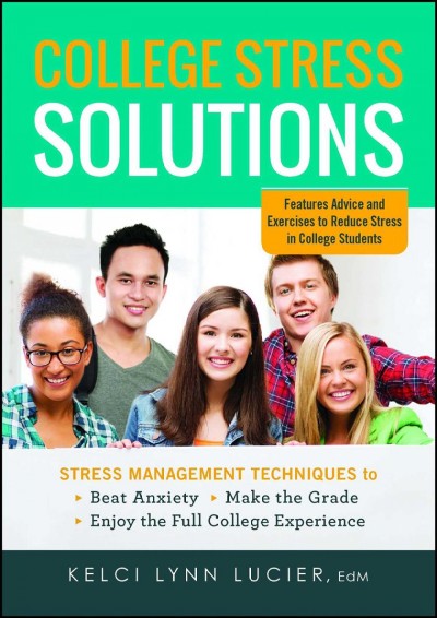 College stress solutions : stress management techniques to beat anxiety, make the grade, enjoy the full college experience / Kelci Lynn Lucier.