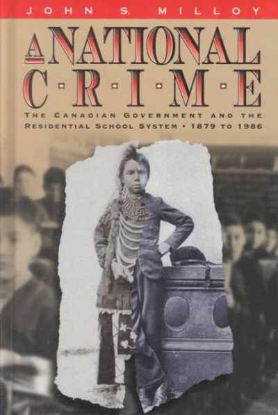 "A national crime" : the Canadian government and the residential school system, 1879 to 1986 / John S. Milloy.